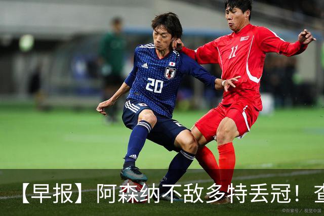 【早报】阿森纳不敌多特丢冠！查洛巴正式转会科莫！
